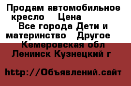 Продам автомобильное кресло  › Цена ­ 8 000 - Все города Дети и материнство » Другое   . Кемеровская обл.,Ленинск-Кузнецкий г.